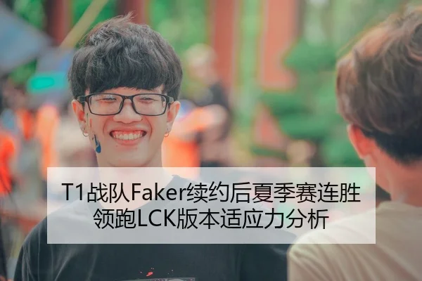 T1战队Faker续约后夏季赛连胜领跑LCK版本适应力分析